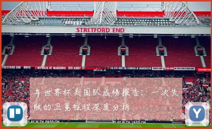 年世界杯美国队成绩报告：一次失败的卫冕征程深度分析